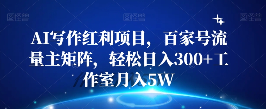 AI写作红利项目，百家号流量主矩阵，轻松日入300+工作室月入5W【揭秘】-第一资源站