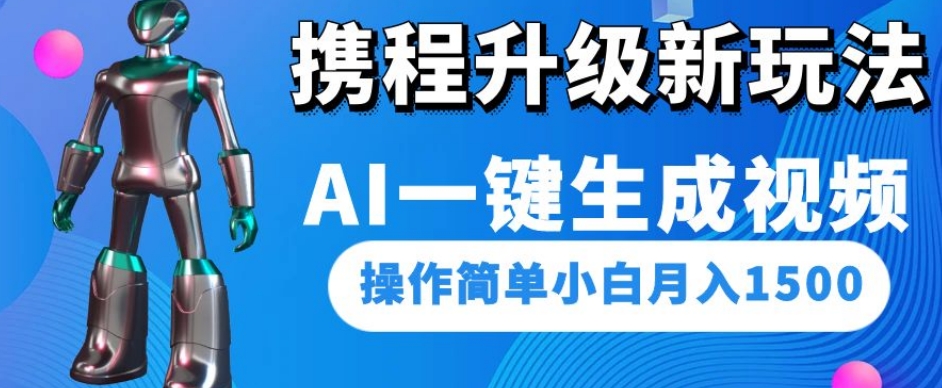 携程升级新玩法AI一键生成视频，操作简单小白月入1500-第一资源站