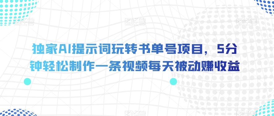 独家AI提示词玩转书单号项目，5分钟轻松制作一条视频每天被动赚收益【揭秘】-第一资源站