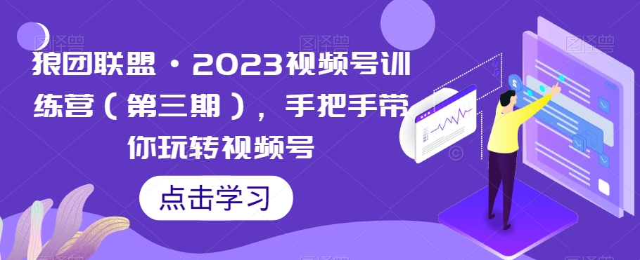 狼团联盟·2023视频号训练营（第三期），手把手带你玩转视频号-第一资源站