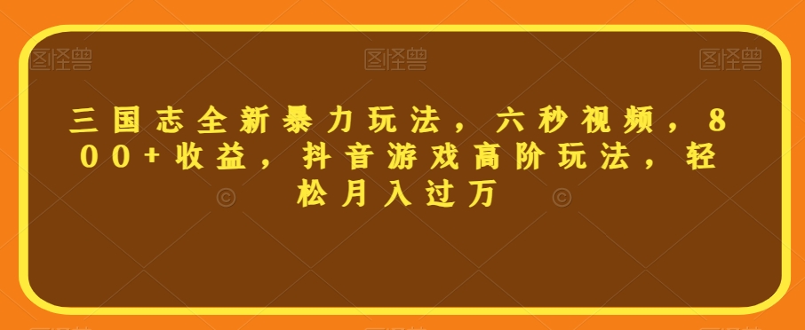 三国志全新暴力玩法，六秒视频，800+收益，抖音游戏高阶玩法，轻松月入过万【揭秘】-第一资源站