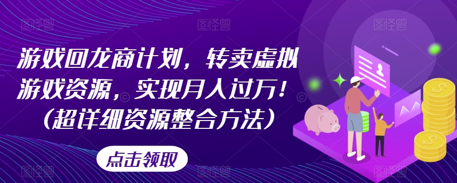 游戏回龙商计划，转卖虚拟游戏资源，实现月入过万！(超详细资源整合方法)-第一资源站