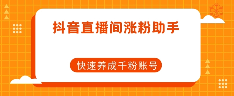 抖音直播间涨粉助手，快速养成千粉账号-第一资源站