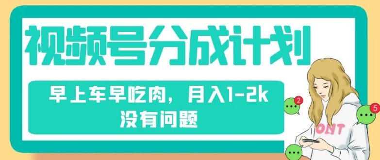 视频号分成计划，纯搬运不需要剪辑去重，早上车早吃肉，月入1-2k没有问题-第一资源站