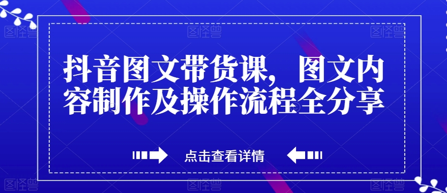 抖音图文带货课，图文内容制作及操作流程全分享-第一资源站