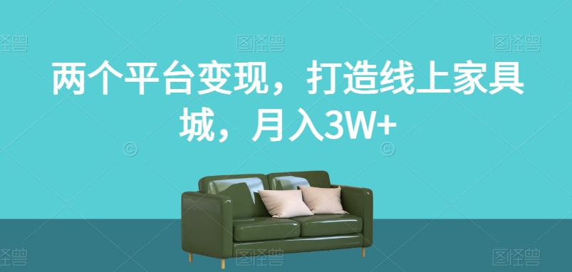 两个平台变现，打造线上家具城，月入3W+【揭秘】-第一资源站