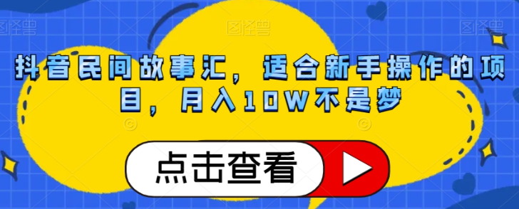 抖音民间故事汇，适合新手操作的项目，月入10W不是梦【揭秘】-第一资源站