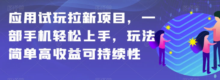 应用试玩拉新项目，一部手机轻松上手，玩法简单高收益可持续性【揭秘】-第一资源站