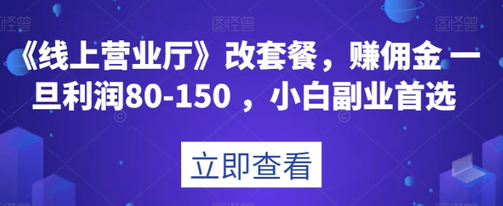 《线上营业厅》改套餐，赚佣金一旦利润80-150，小白副业首选【揭秘】-第一资源站