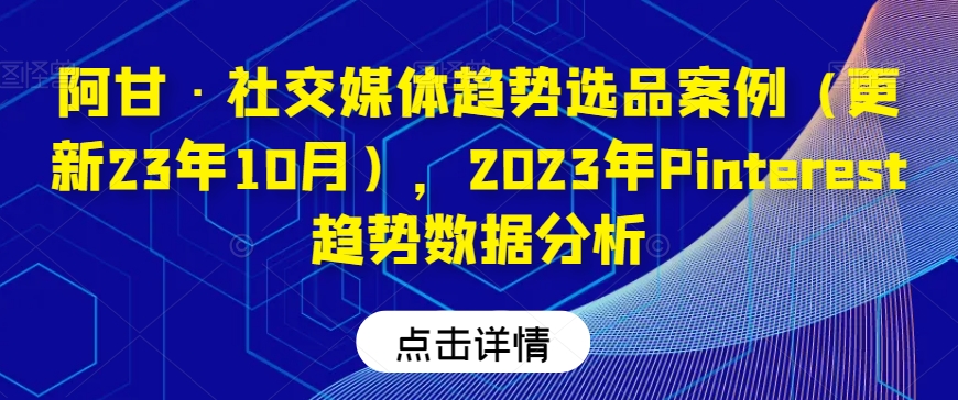 阿甘·社交媒体趋势选品案例（更新23年10月），2023年Pinterest趋势数据分析-第一资源站