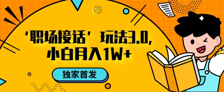 职场接话3.0玩法，小白易上手，暴力变现月入1w【揭秘】-第一资源站