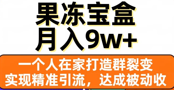 果冻宝盒，一个人在家打造群裂变，实现精准引流，达成被动收入，月入9w+-第一资源站