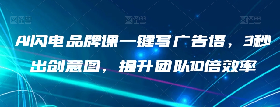 AI闪电品牌课一键写广告语，3秒出创意图，提升团队10倍效率-第一资源站