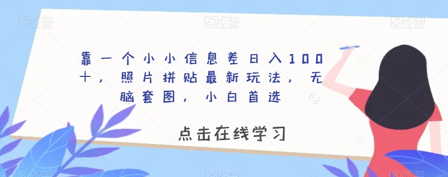 靠一个小小信息差日入100＋，照片拼贴最新玩法，无脑套图，小白首选【揭秘】-第一资源站