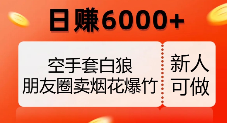 空手套白狼，朋友圈卖烟花爆竹，日赚6000+【揭秘】-第一资源站