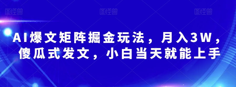 AI爆文矩阵掘金玩法，月入3W，傻瓜式发文，小白当天就能上手【揭秘】-第一资源站