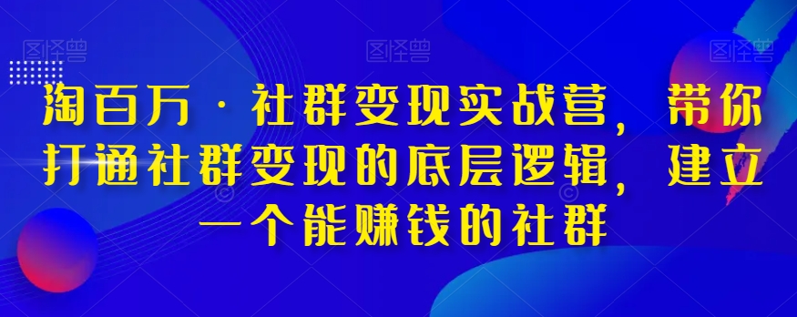 淘百万·社群变现实战营，带你打通社群变现的底层逻辑，建立一个能赚钱的社群-第一资源站