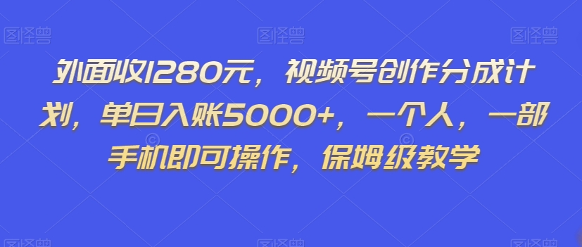 外面收1280元，视频号创作分成计划，单日入账5000+，一个人，一部手机即可操作，保姆级教学【揭秘】-第一资源站