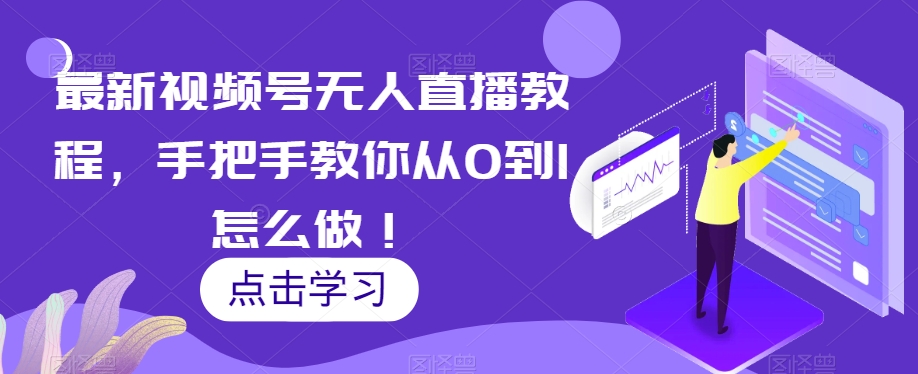 最新视频号无人直播教程，手把手教你从0到1怎么做！-第一资源站