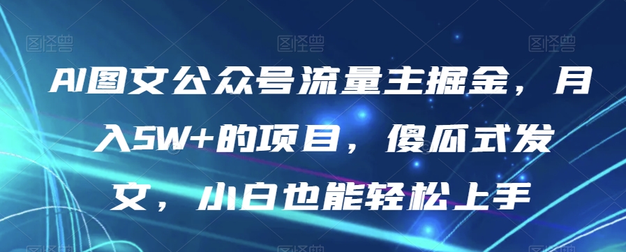 AI图文公众号流量主掘金，月入5W+的项目，傻瓜式发文，小白也能轻松上手【揭秘】-第一资源站