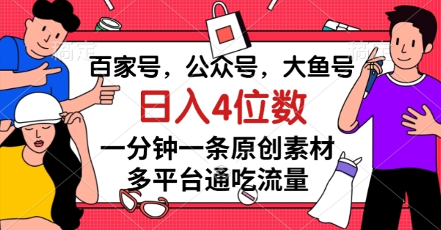 百家号，公众号，大鱼号一分钟一条原创素材，多平台通吃流量，日入4位数【揭秘】-第一资源站