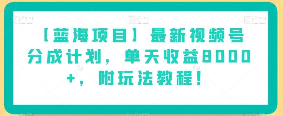 【蓝海项目】最新视频号分成计划，单天收益8000+，附玩法教程！-第一资源站