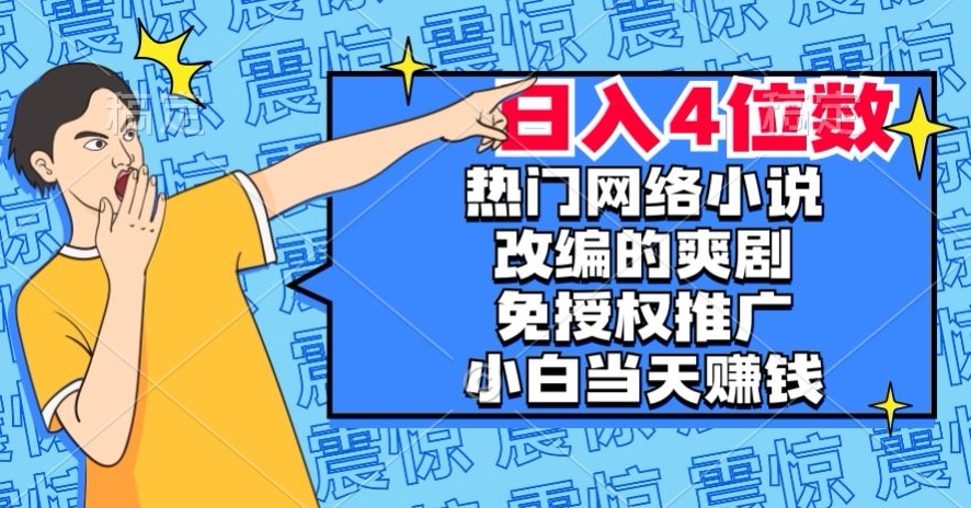 热门网络小说改编的爽剧，免授权推广，新人当天就能赚钱，日入4位数【揭秘】-第一资源站