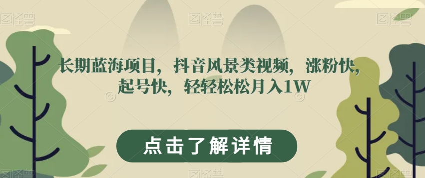 长期蓝海项目，抖音风景类视频，涨粉快，起号快，轻轻松松月入1W【揭秘】-第一资源站