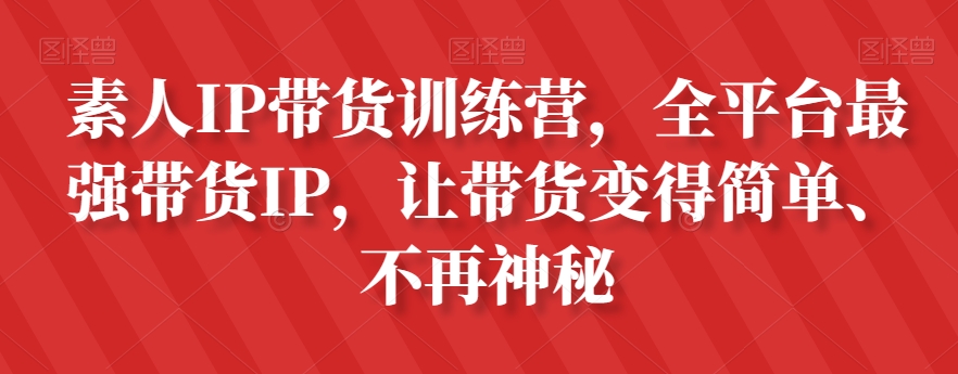 素人IP带货训练营，全平台最强带货IP，让带货变得简单、不再神秘-第一资源站