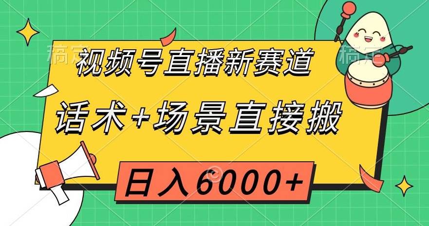 视频号直播新赛道，话术+场景直接搬，日入6000+【揭秘】-第一资源站