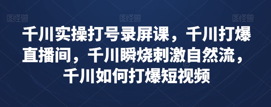 千川实操打号录屏课，千川打爆直播间，千川瞬烧刺激自然流，千川如何打爆短视频-第一资源站