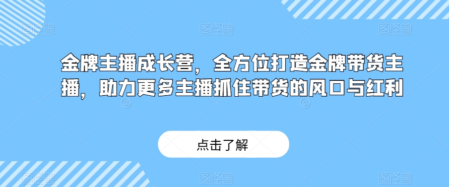 金牌主播成长营，全方位打造金牌带货主播，助力更多主播抓住带货的风口与红利-第一资源站