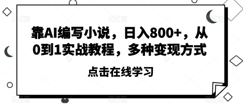 靠AI编写小说，日入800+，从0到1实战教程，多种变现方式【揭秘】-第一资源站