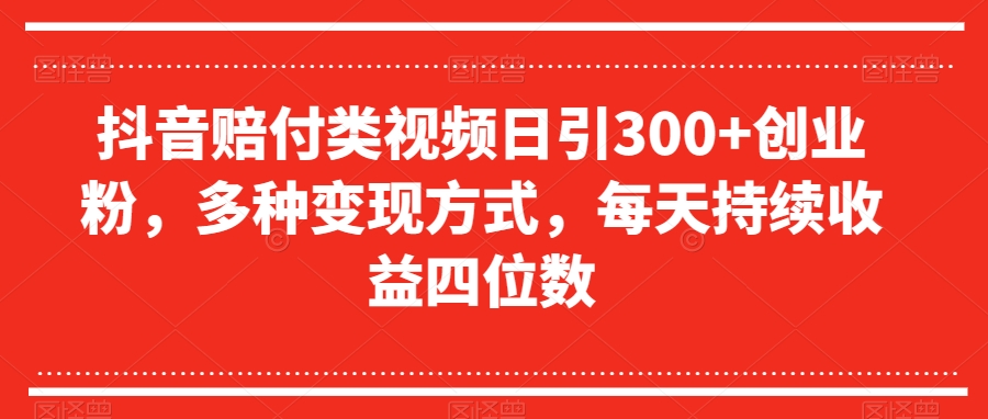 抖音赔付类视频日引300+创业粉，多种变现方式，每天持续收益四位数【揭秘】-第一资源站