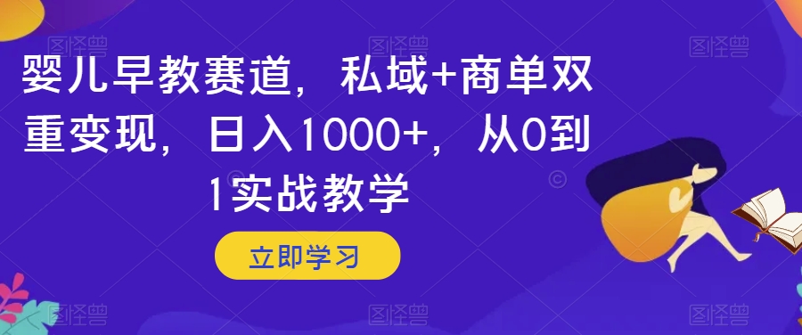 婴儿早教赛道，私域+商单双重变现，日入1000+，从0到1实战教学【揭秘】-第一资源站