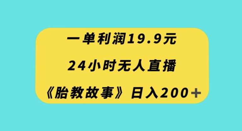 一单利润19.9，24小时无人直播胎教故事，每天轻松200+【揭秘】-第一资源站