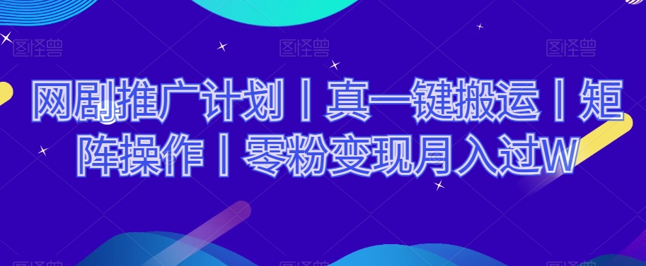 网剧推广计划丨真一键搬运丨矩阵操作丨零粉变现月入过W-第一资源站