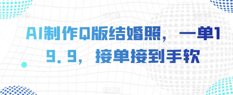 AI制作Q版结婚照，一单19.9，接单接到手软【揭秘】-第一资源站