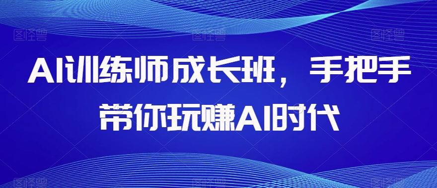 AI训练师成长班，手把手带你玩赚AI时代-第一资源站