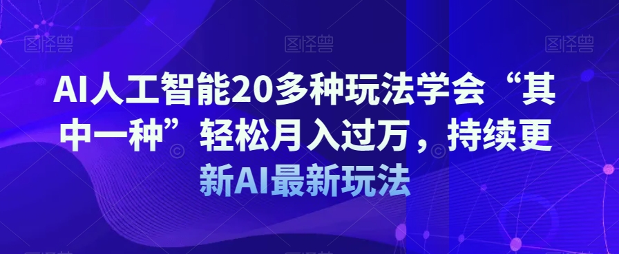 AI人工智能20多种玩法学会“其中一种”轻松月入过万，持续更新AI最新玩法-第一资源站