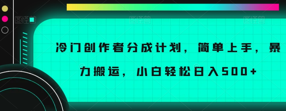 冷门创作者分成计划，简单上手，暴力搬运，小白轻松日入500+【揭秘】-第一资源站