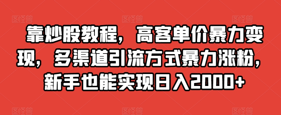 靠炒股教程，高客单价暴力变现，多渠道引流方式暴力涨粉，新手也能实现日入2000+【揭秘】-第一资源站