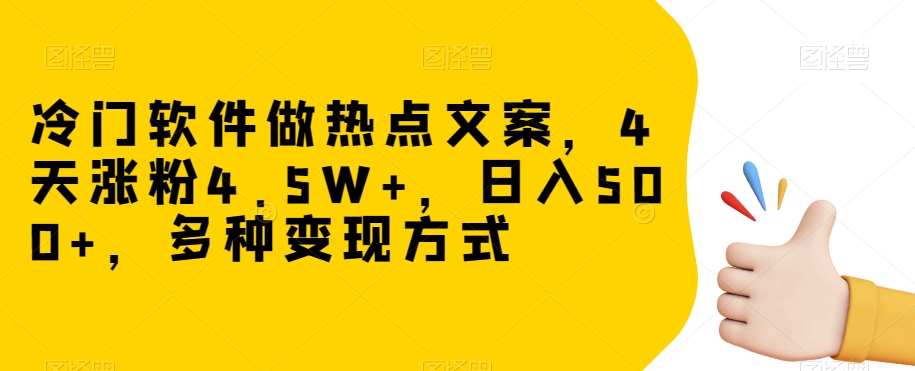 冷门软件做热点文案，4天涨粉4.5W+，日入500+，多种变现方式【揭秘】-第一资源站