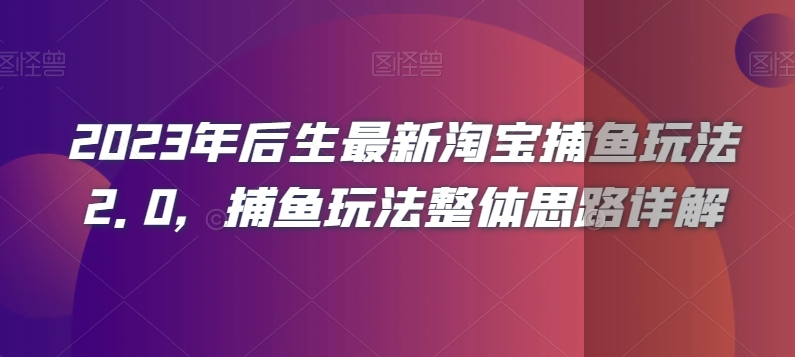 2023年后生最新淘宝捕鱼玩法2.0，捕鱼玩法整体思路详解-第一资源站