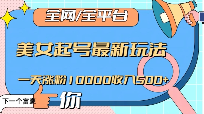 全网，全平台，美女起号最新玩法一天涨粉10000收入500+【揭秘】-第一资源站