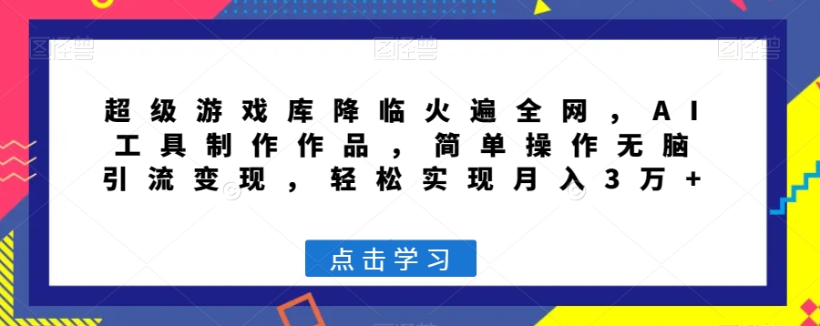 超级游戏库降临火遍全网，AI工具制作作品，简单操作无脑引流变现，轻松实现月入3万+【揭秘】-第一资源站