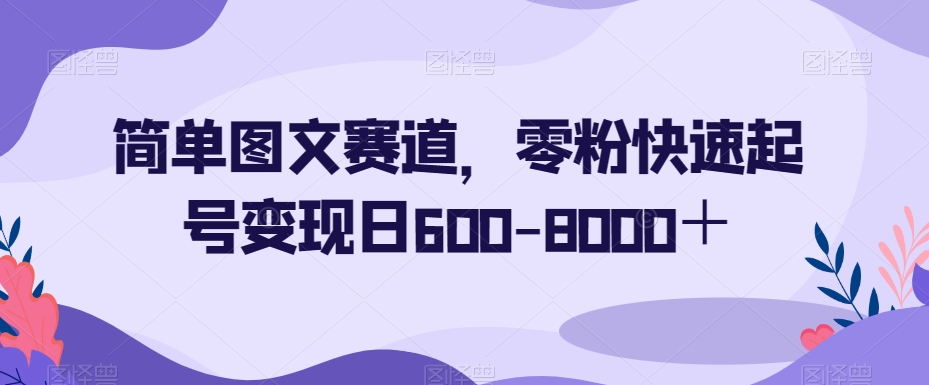 简单图文赛道，零粉快速起号变现日600-8000＋-第一资源站