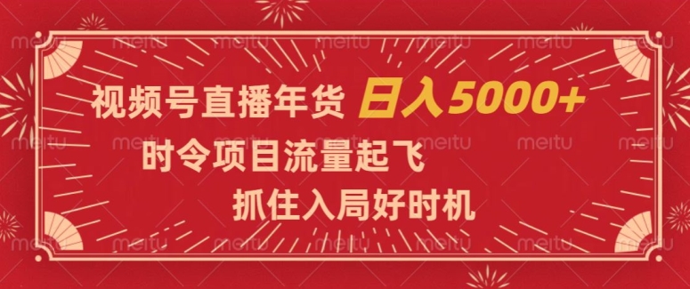 视频号直播年货，时令项目流量起飞，抓住入局好时机，日入5000+【揭秘】-第一资源站