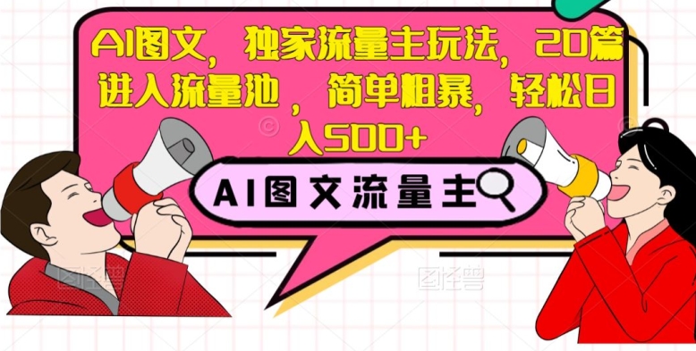 AI图文，独家流量主玩法，20篇进入流量池，简单粗暴，轻松日入500+【揭秘】-第一资源站