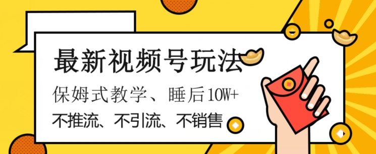 最新视频号玩法，不销售、不引流、不推广，躺着月入1W+，保姆式教学，小白轻松上手【揭秘】-第一资源站